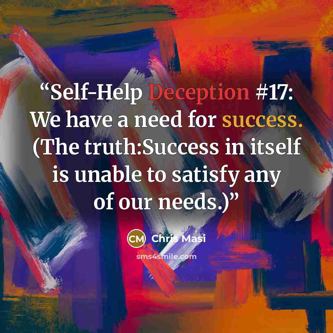 “Self-Help Deception #17: We have a need for success. (The truth:Success in itself is unable to satisfy any of our needs.)” quote by Chris Masi