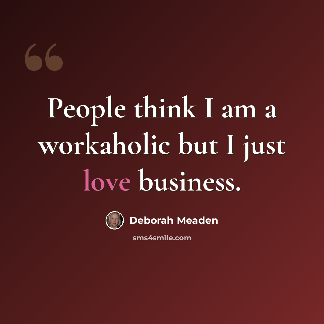 “People think I am a workaholic but I just love business.” quote by Deborah Meaden