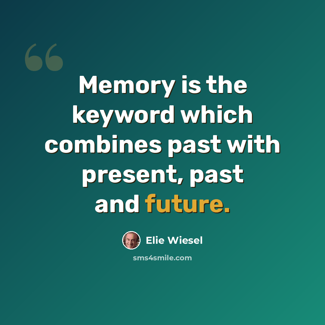 “Memory is the keyword which combines past with present, past and future.” quote by Elie Wiesel