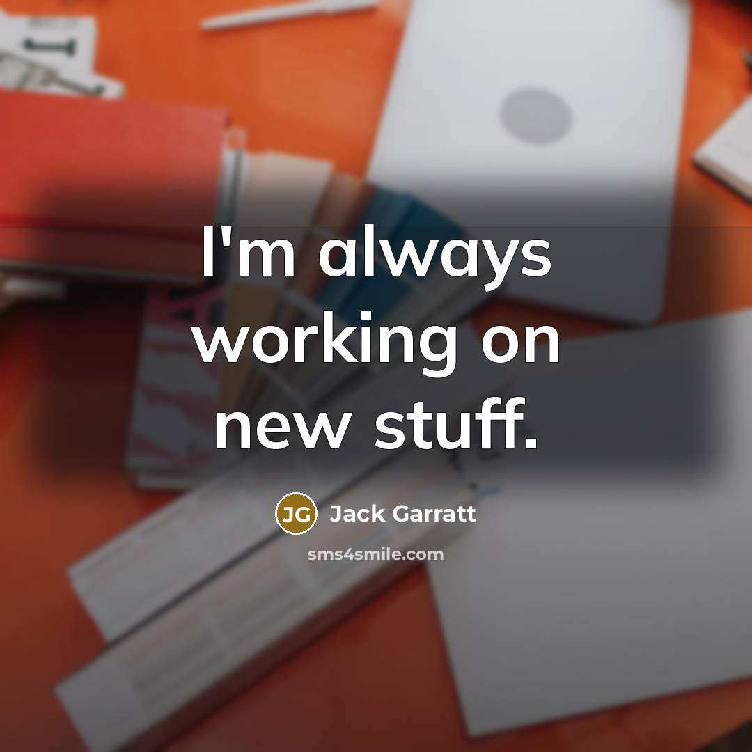 “I'm always working on new stuff.” quote by Jack Garratt