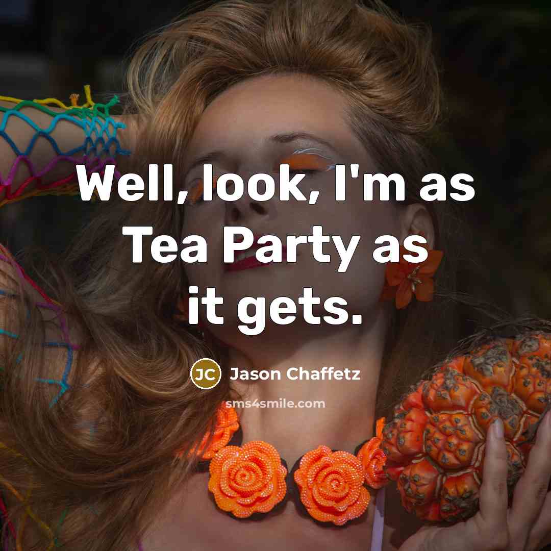 “Well, look, I'm as Tea Party as it gets.” quote by Jason Chaffetz