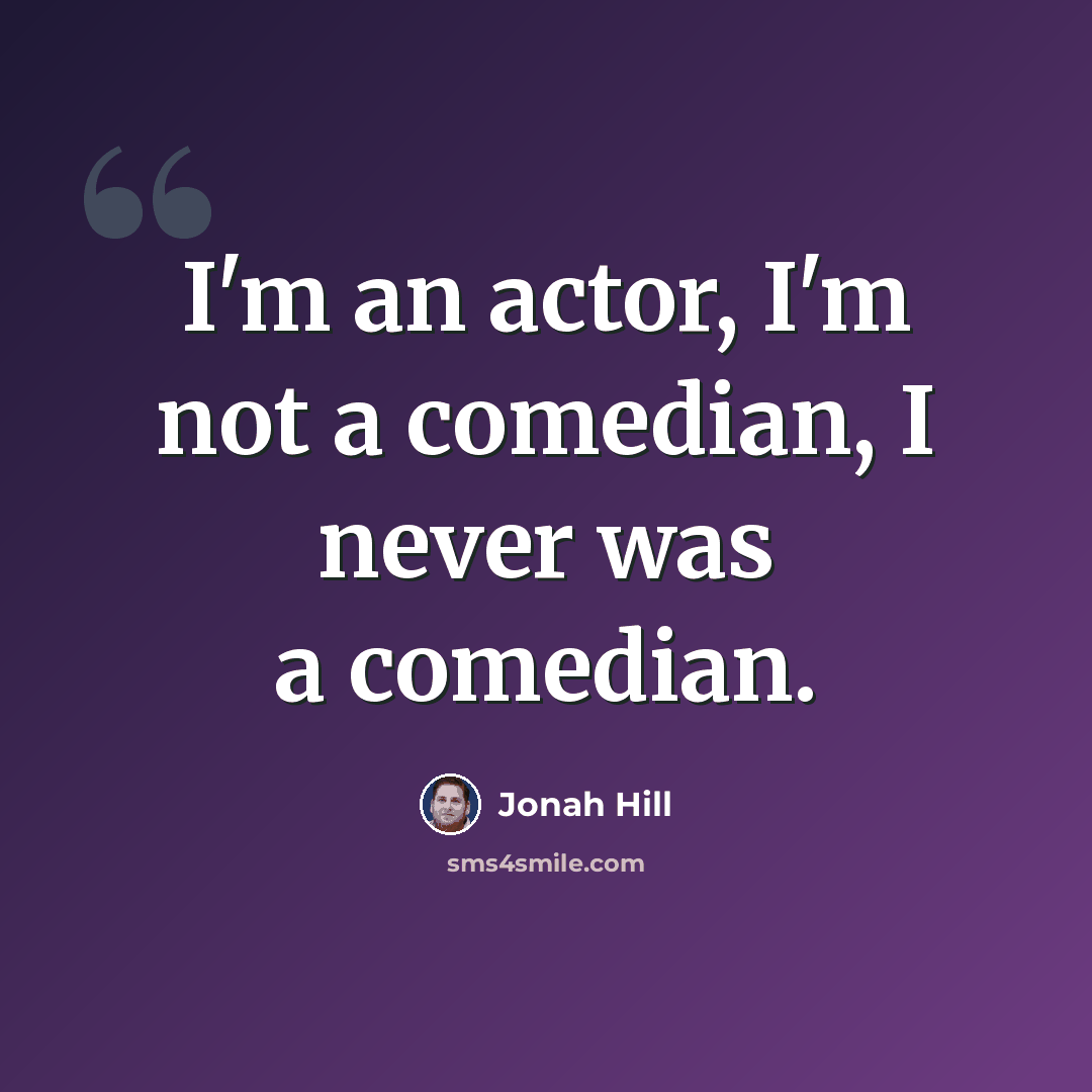 “I'm an actor, I'm not a comedian, I never was a comedian.” quote by Jonah Hill