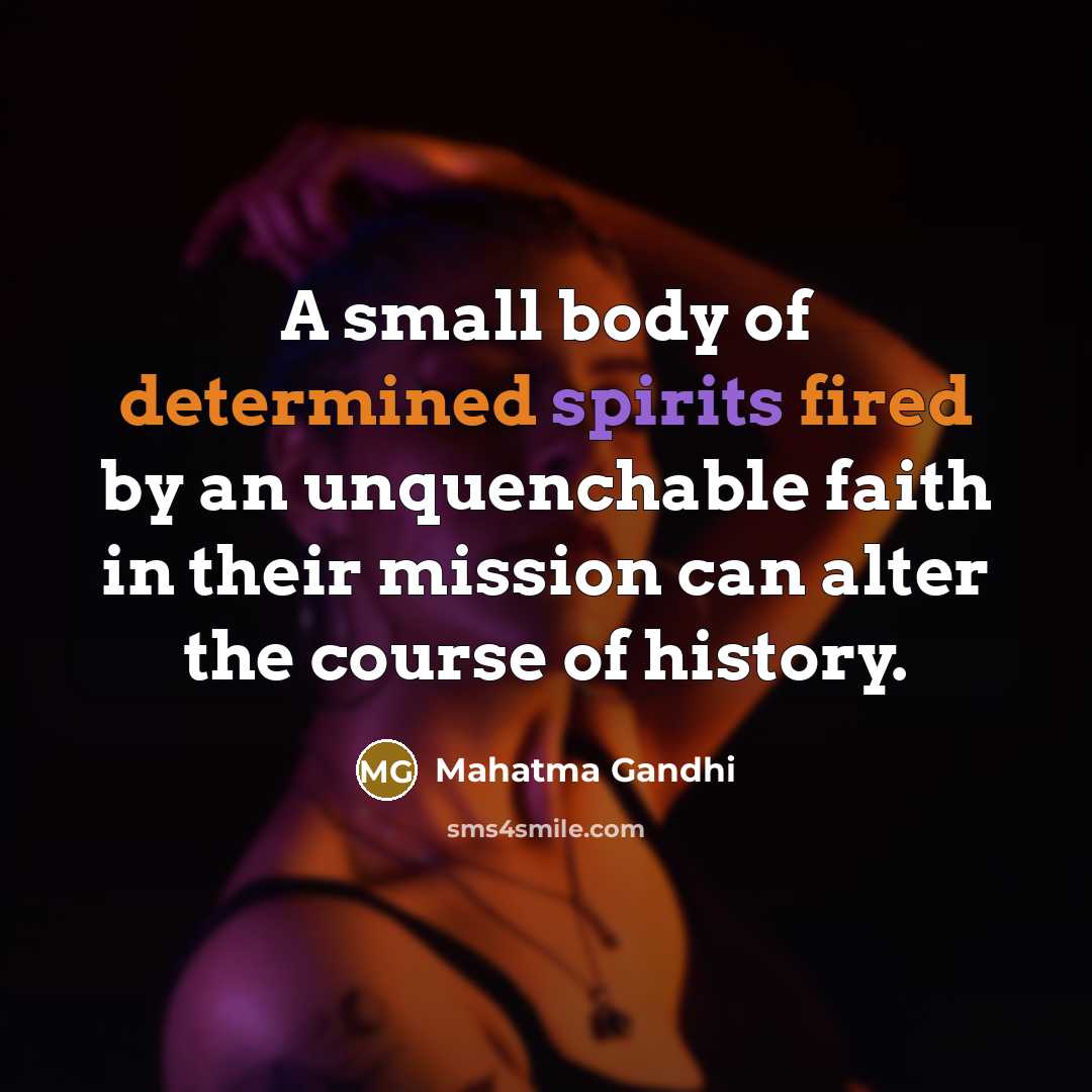 “A small body of determined spirits fired by an unquenchable faith in their mission can alter the course of history.” quote by Mahatma Gandhi
