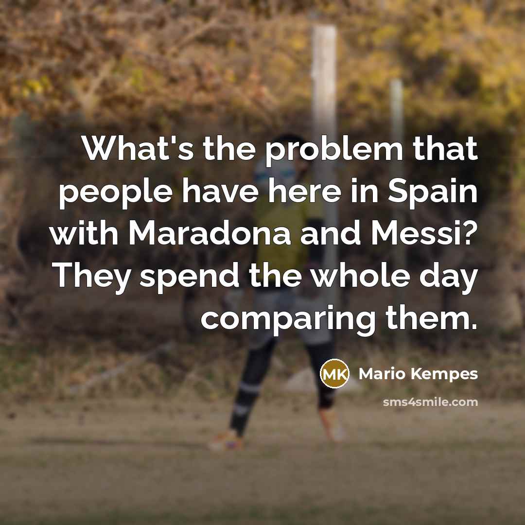 “What's the problem that people have here in Spain with Maradona and Messi? They spend the whole day comparing them.” quote by Mario Kempes