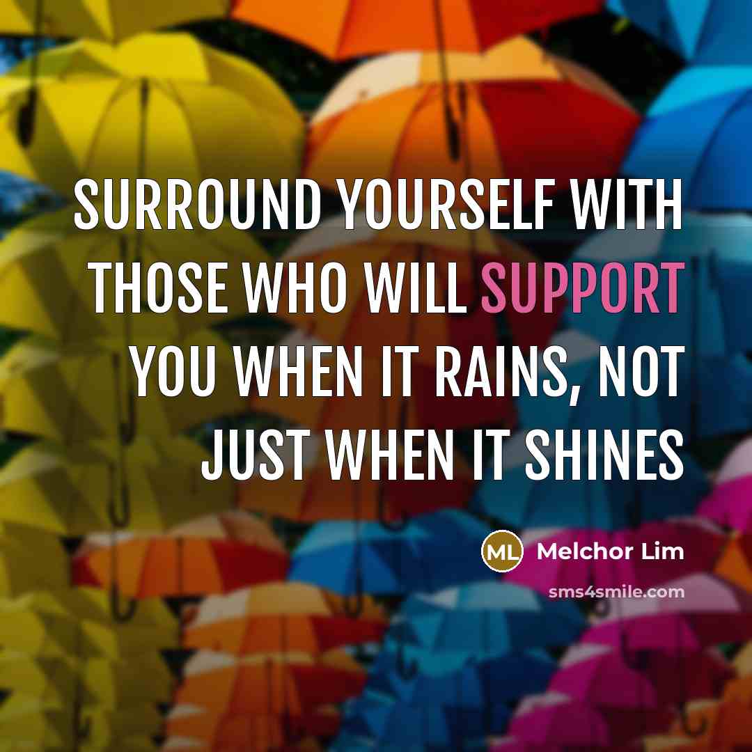 “Surround yourself with those who will support you when it rains, not just when it shines” quote by Melchor Lim