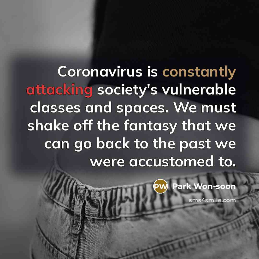 “Coronavirus is constantly attacking society's vulnerable classes and spaces. We must shake off the fantasy that we can go back to the past we were accustomed to.” quote by Park Won-soon