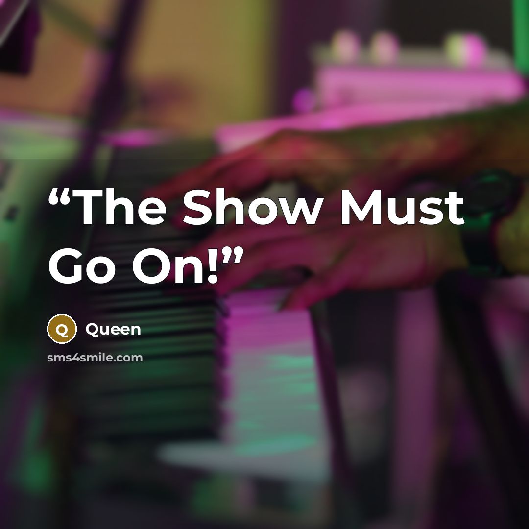 “The Show Must Go On!” quote by Queen