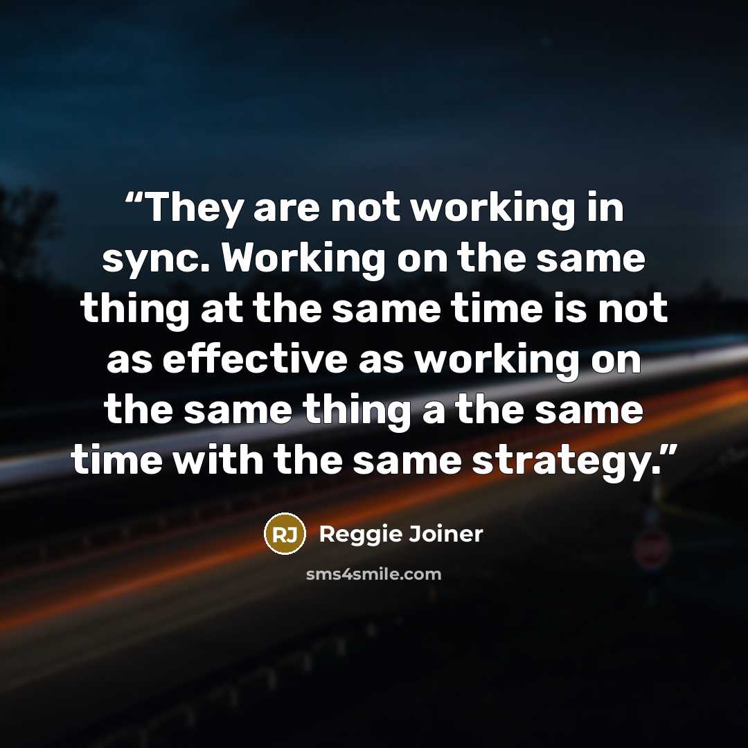 “They are not working in sync. Working on the same thing at the same time is not as effective as working on the same thing a the same time with the same strategy.” quote by Reggie Joiner