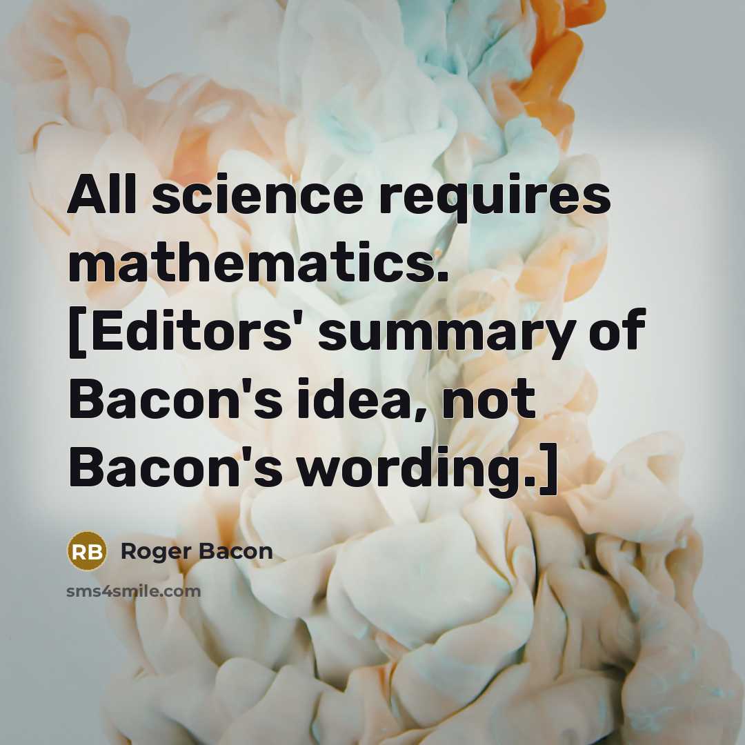 “All science requires mathematics. [Editors' summary of Bacon's idea, not Bacon's wording.]” quote by Roger Bacon