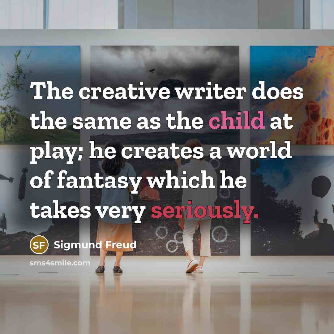 “The creative writer does the same as the child at play; he creates a world of fantasy which he takes very seriously.” quote by Sigmund Freud