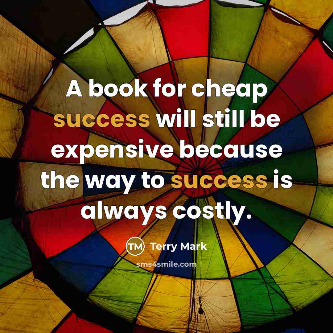 “A book for cheap success will still be expensive because the way to success is always costly.” quote by Terry Mark
