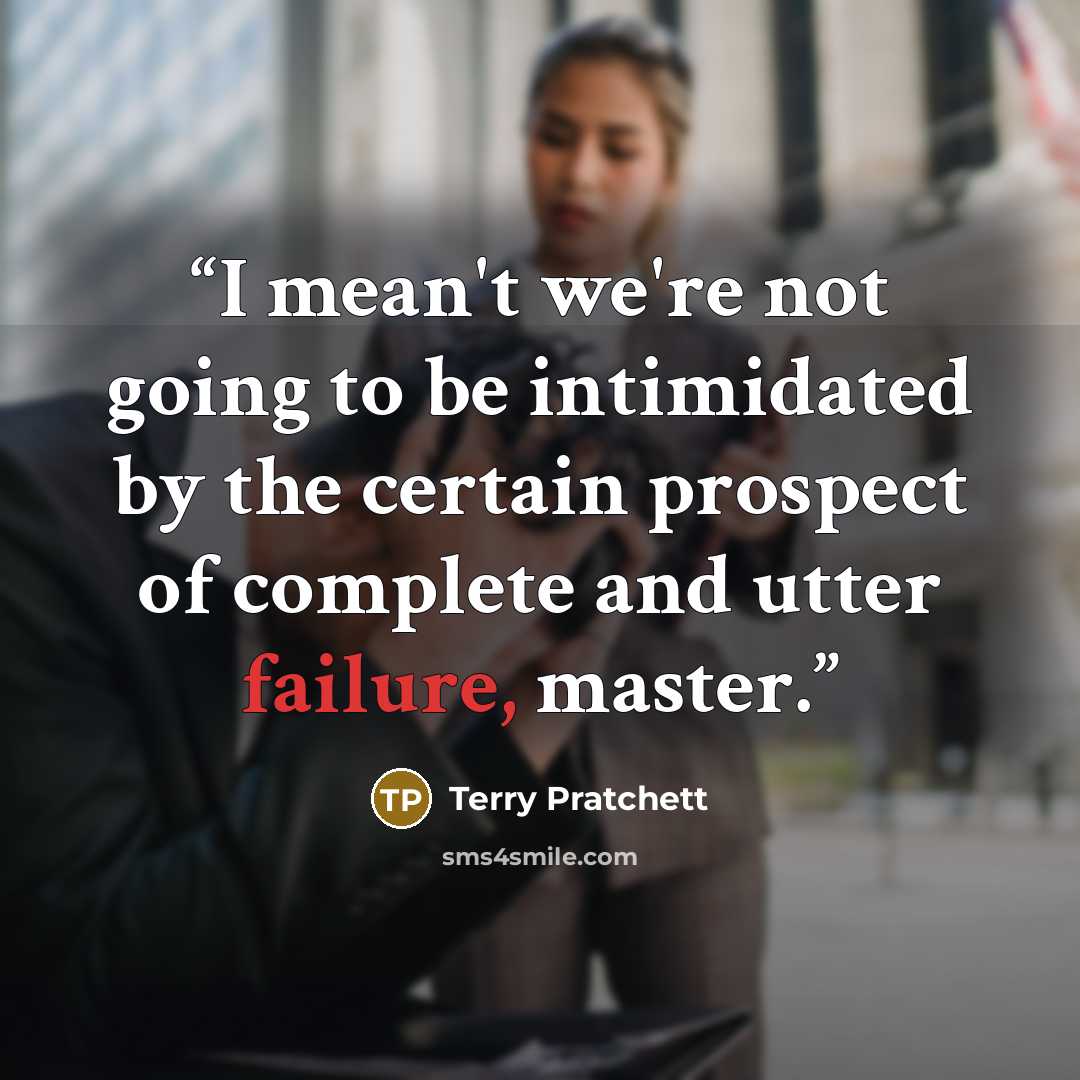 “I mean't we're not going to be intimidated by the certain prospect of complete and utter failure, master.” quote by Terry Pratchett