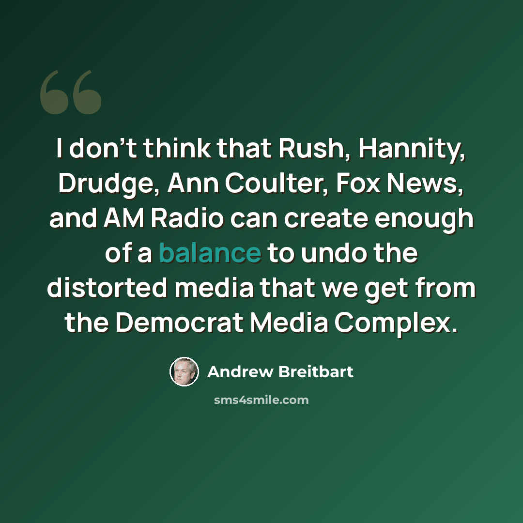 “I don't think that Rush, Hannity, Drudge, Ann Coulter, Fox News, and AM Radio can create enough of a balance to undo the distorted media that we get from the Democrat Media Complex.” quote by Andrew Breitbart