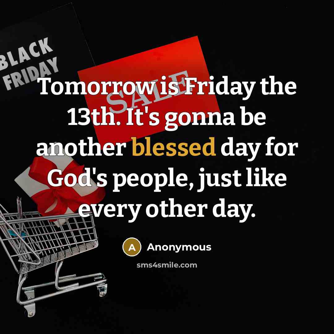 “Tomorrow is Friday the 13th. It's gonna be another blessed day for God's people, just like every other day.” quote by Anonymous