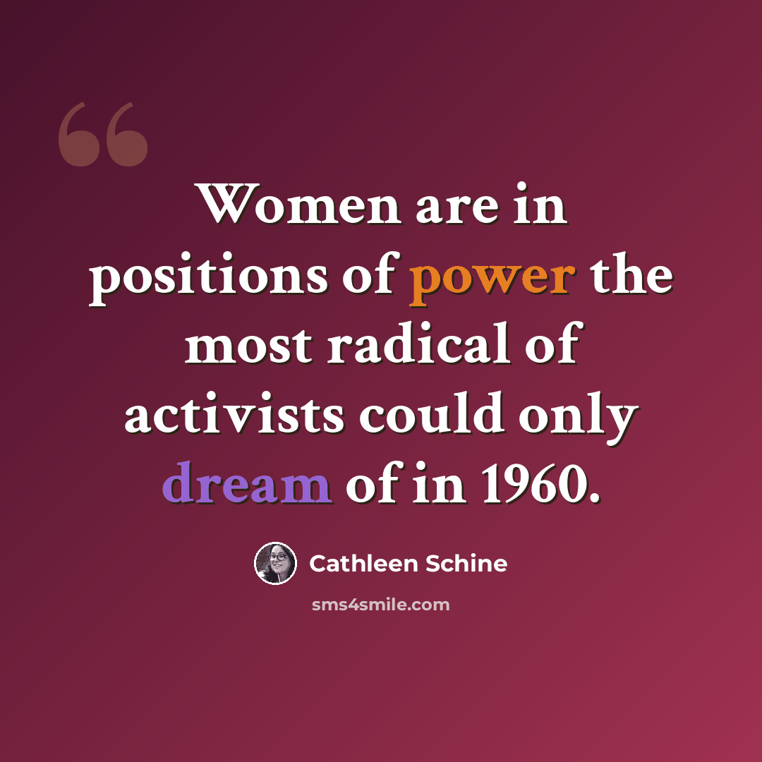 “Women are in positions of power the most radical of activists could only dream of in 1960.” quote by Cathleen Schine
