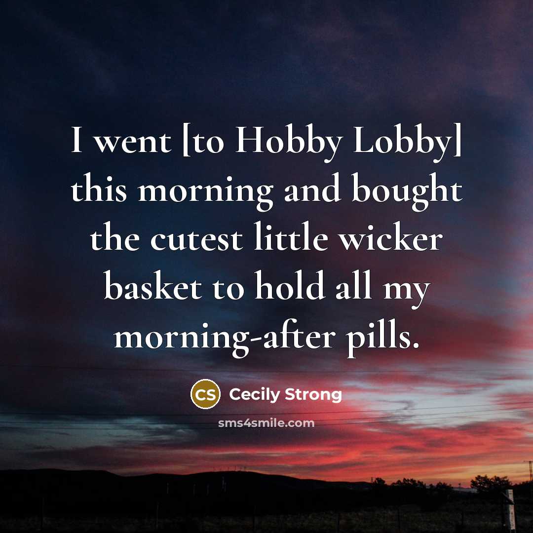 “I went [to Hobby Lobby] this morning and bought the cutest little wicker basket to hold all my morning-after pills.” quote by Cecily Strong