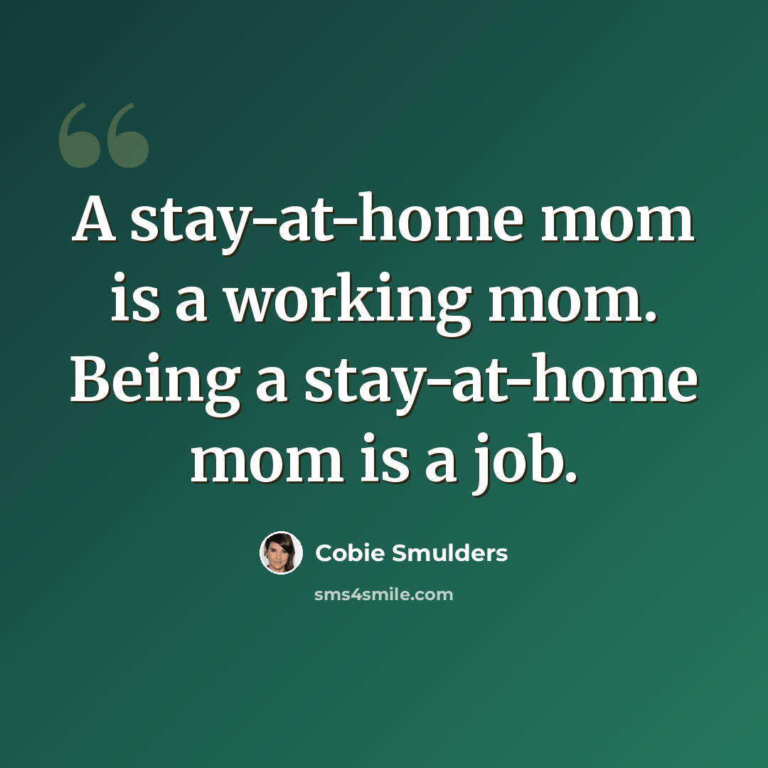 “A stay-at-home mom is a working mom. Being a stay-at-home mom is a job.” quote by Cobie Smulders