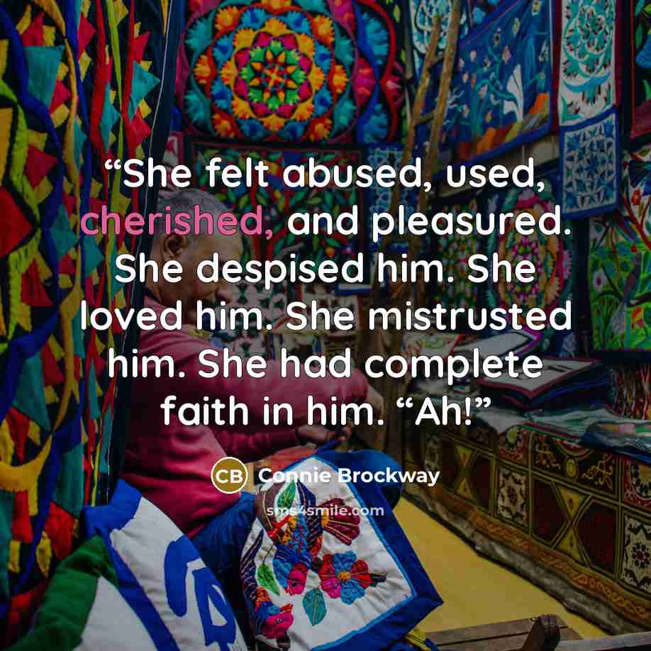 “She felt abused, used, cherished, and pleasured. She despised him. She loved him. She mistrusted him. She had complete faith in him. “Ah!” quote by Connie Brockway