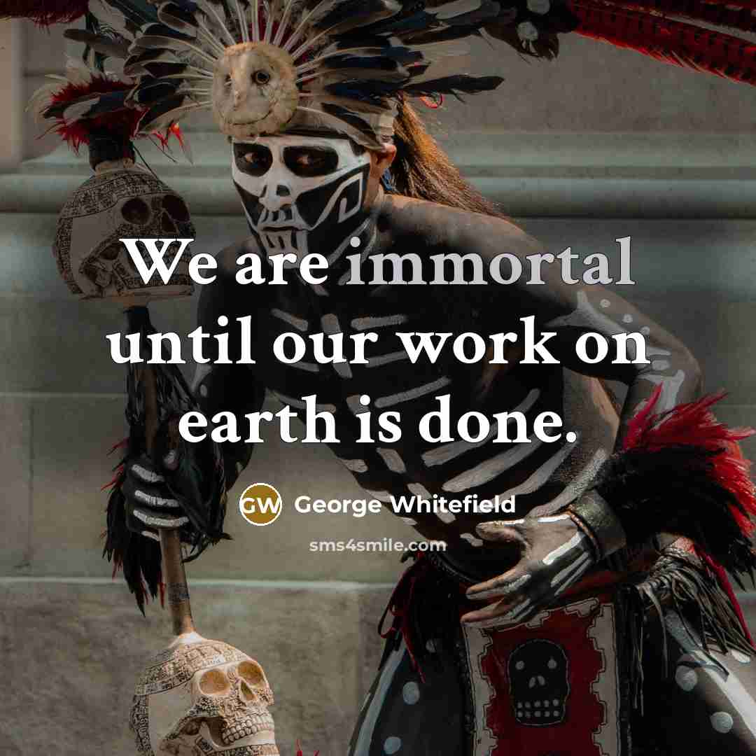 “We are immortal until our work on earth is done.” quote by George Whitefield