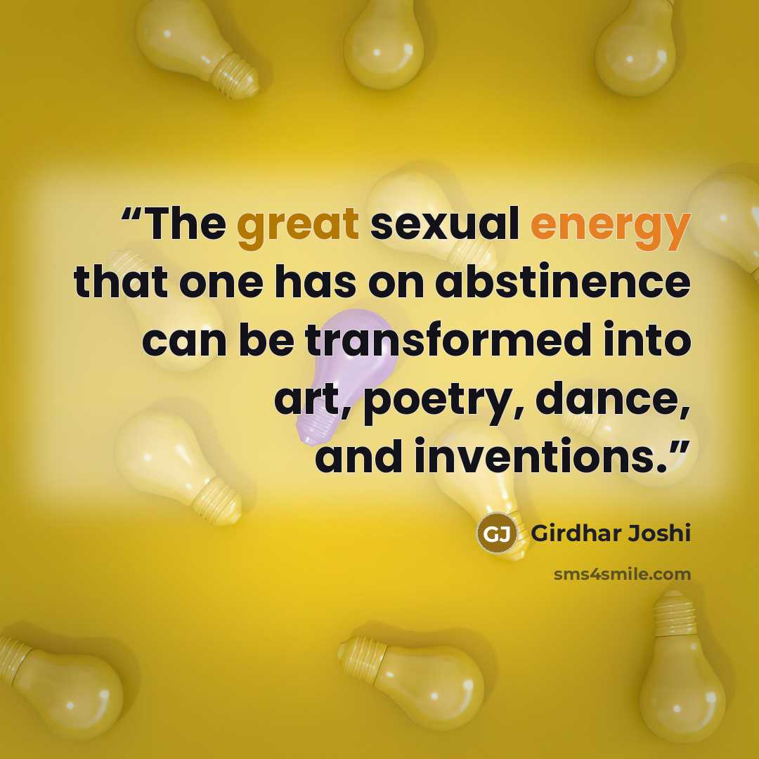 “The great sexual energy that one has on abstinence can be transformed into art, poetry, dance, and inventions.” quote by Girdhar Joshi