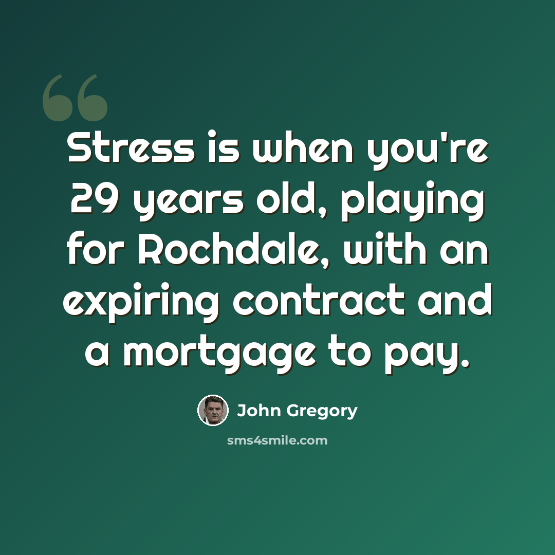 “Stress is when you're 29 years old, playing for Rochdale, with an expiring contract and a mortgage to pay.” quote by John Gregory