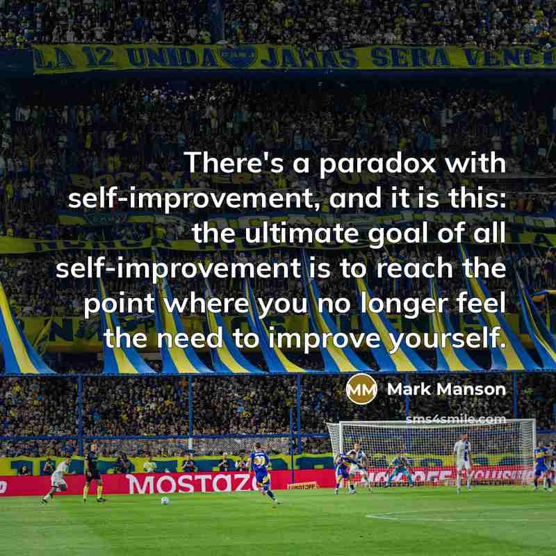 “There's a paradox with self-improvement, and it is this: the ultimate goal of all self-improvement is to reach the point where you no longer feel the need to improve yourself.” quote by Mark Manson