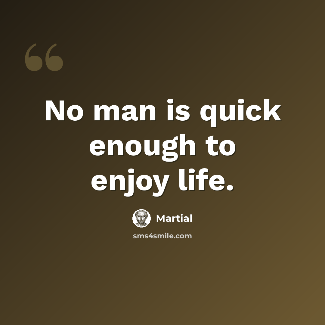 “No man is quick enough to enjoy life.” quote by Martial
