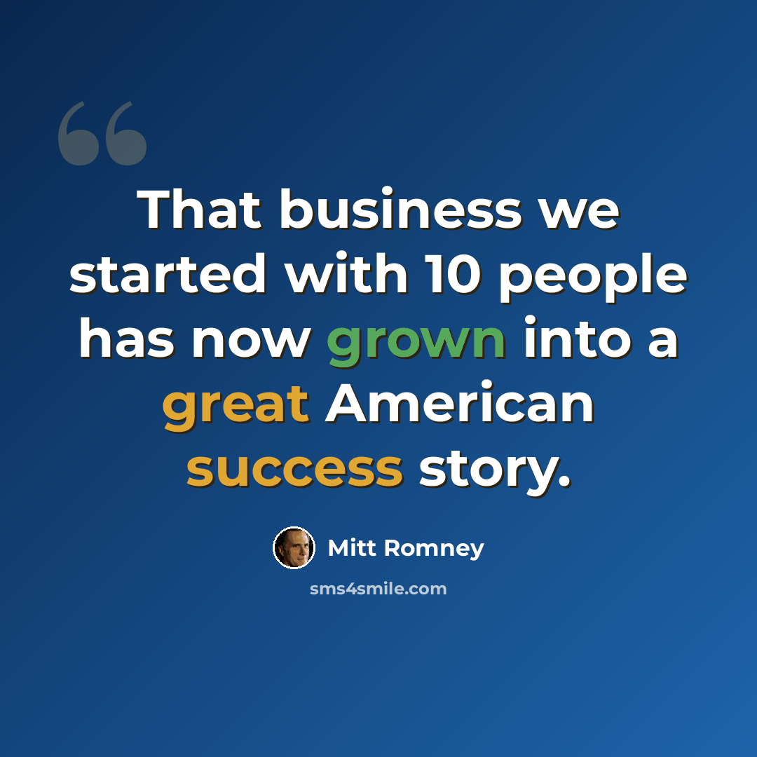 “That business we started with 10 people has now grown into a great American success story.” quote by Mitt Romney