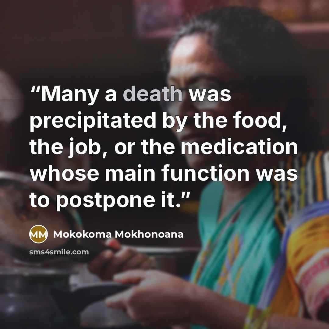 “Many a death was precipitated by the food, the job, or the medication whose main function was to postpone it.” quote by Mokokoma Mokhonoana