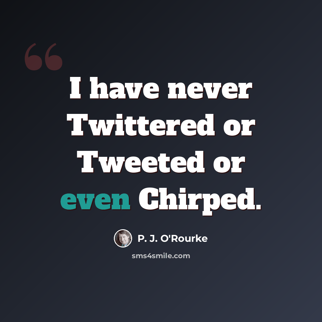 “I have never Twittered or Tweeted or even Chirped.” quote by P. J. O'Rourke