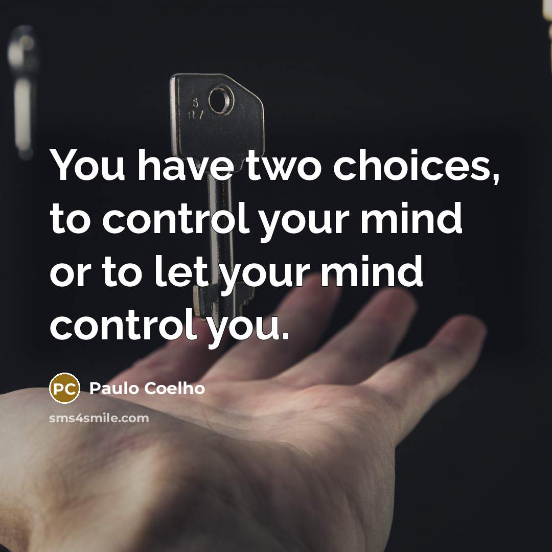 “You have two choices, to control your mind or to let your mind control you.” quote by Paulo Coelho