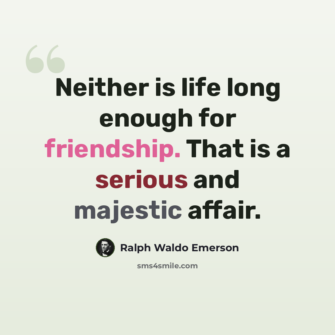 “Neither is life long enough for friendship. That is a serious and majestic affair.” quote by Ralph Waldo Emerson