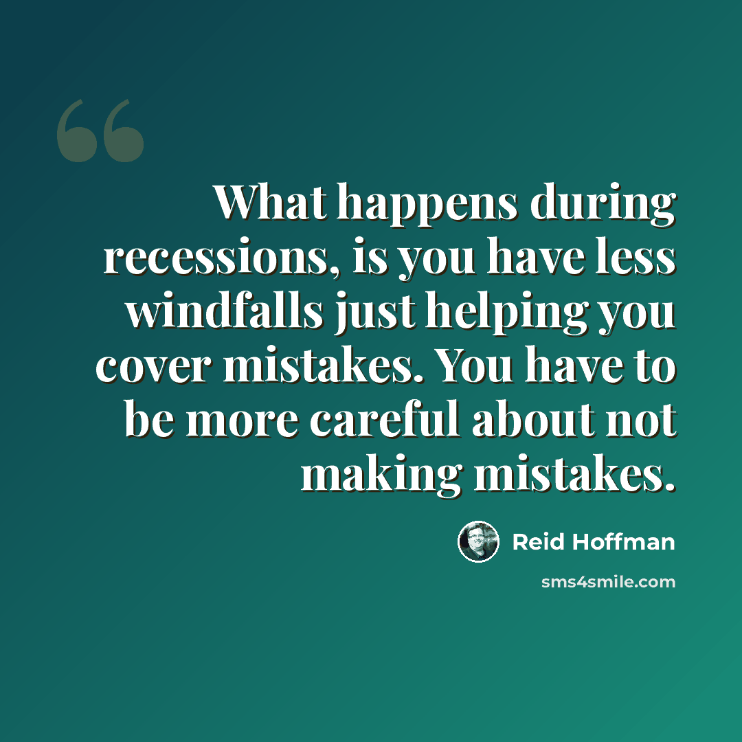 “What happens during recessions, is you have less windfalls just helping you cover mistakes. You have to be more careful about not making mistakes.” quote by Reid Hoffman