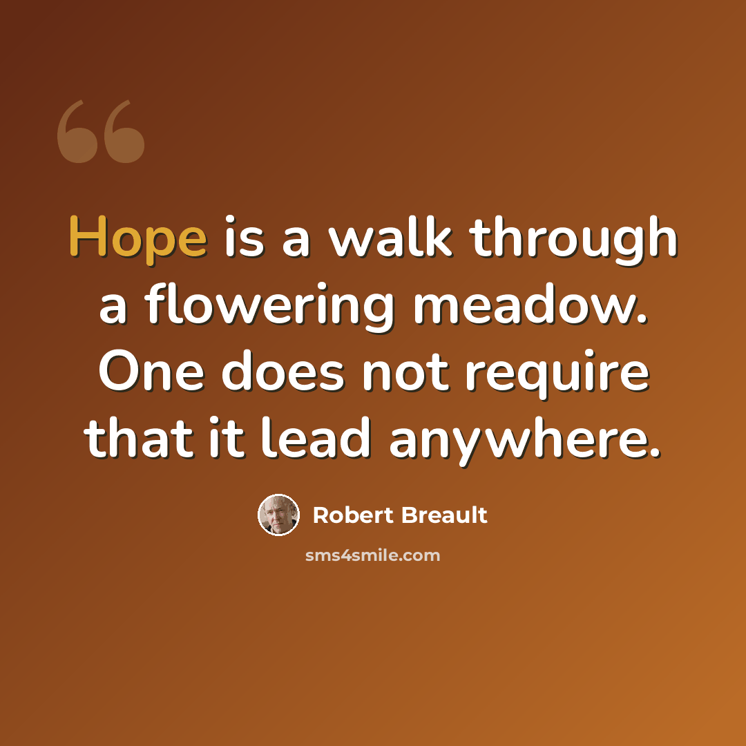 “Hope is a walk through a flowering meadow. One does not require that it lead anywhere.” quote by Robert Breault