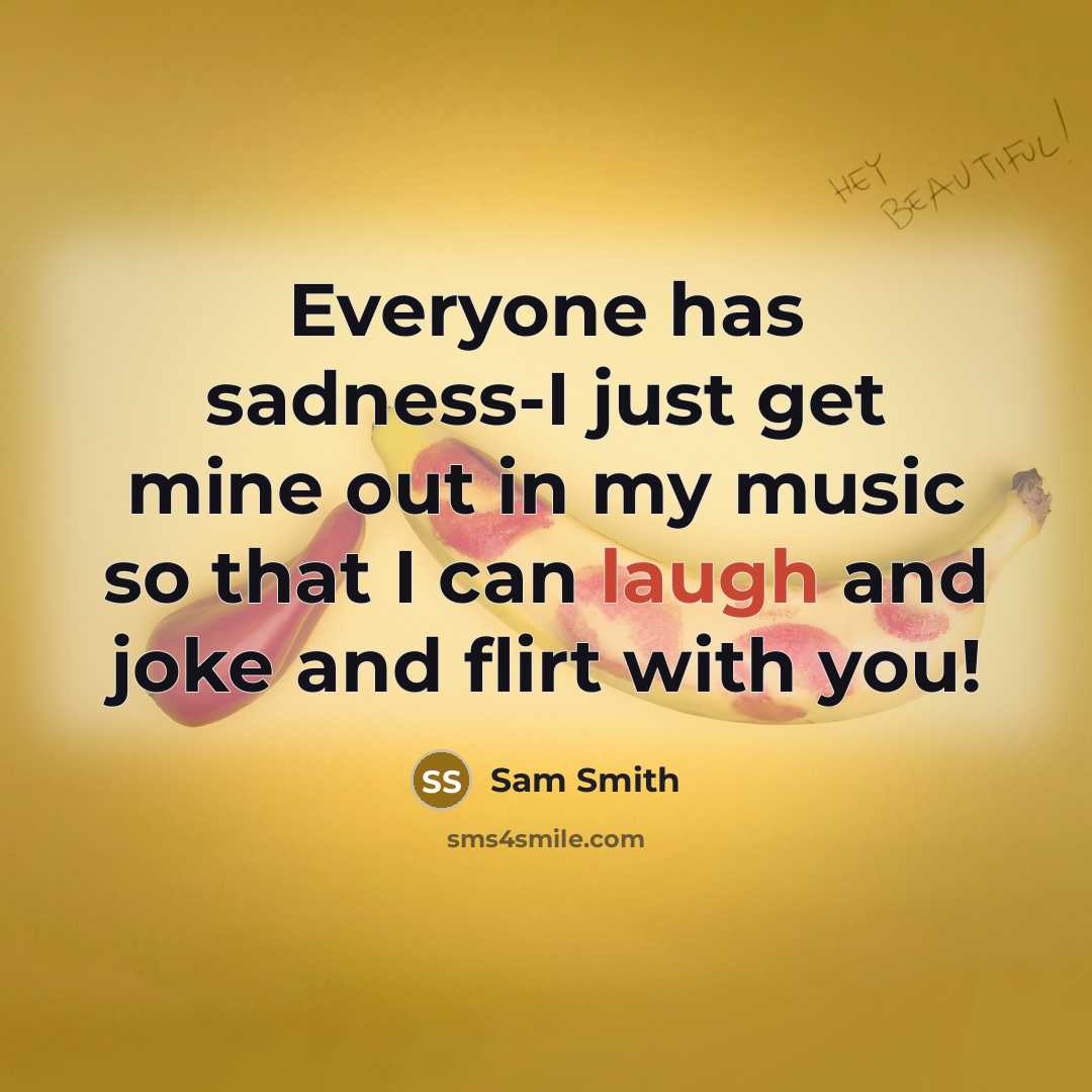 “Everyone has sadness-I just get mine out in my music so that I can laugh and joke and flirt with you!” quote by Sam Smith