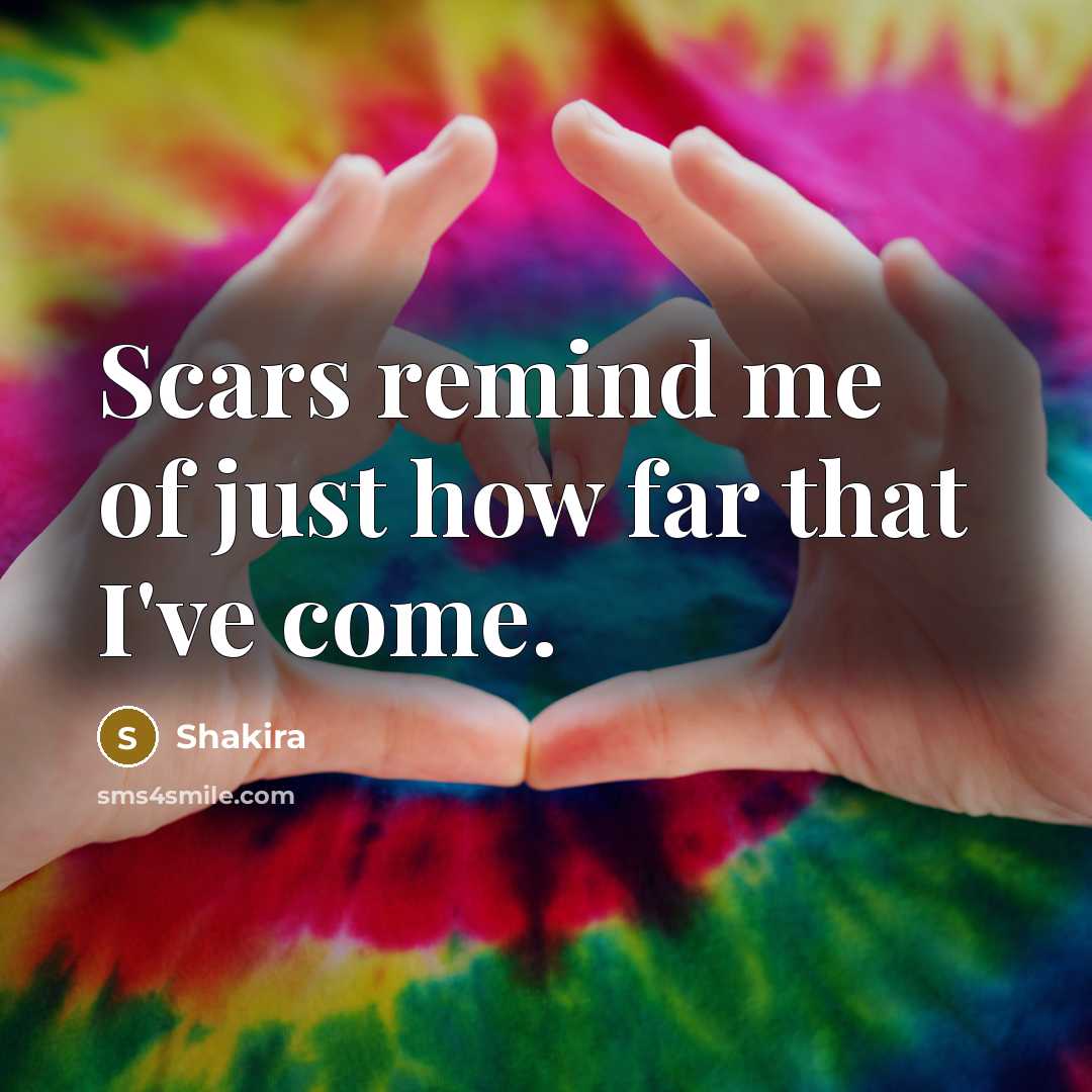 “Scars remind me of just how far that I've come.” quote by Shakira