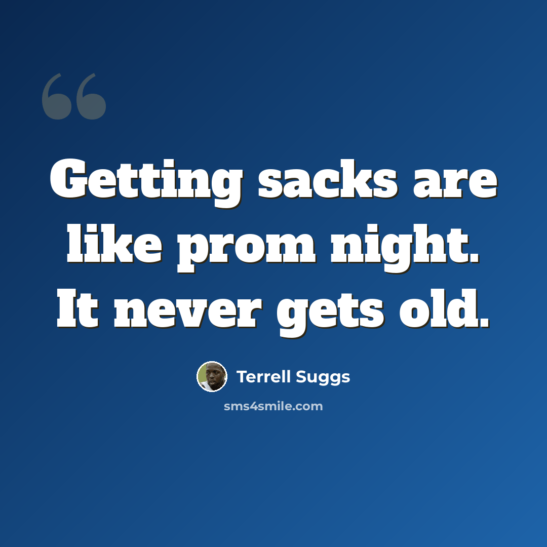 “Getting sacks are like prom night. It never gets old.” quote by Terrell Suggs