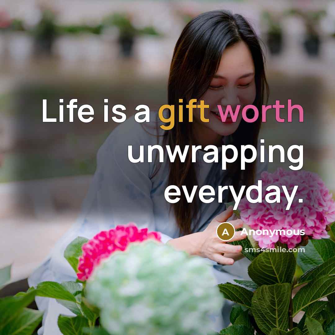 “Life is a gift worth unwrapping everyday.” quote by Anonymous