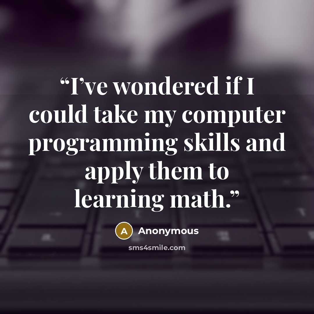 “I’ve wondered if I could take my computer programming skills and apply them to learning math.” quote by Anonymous