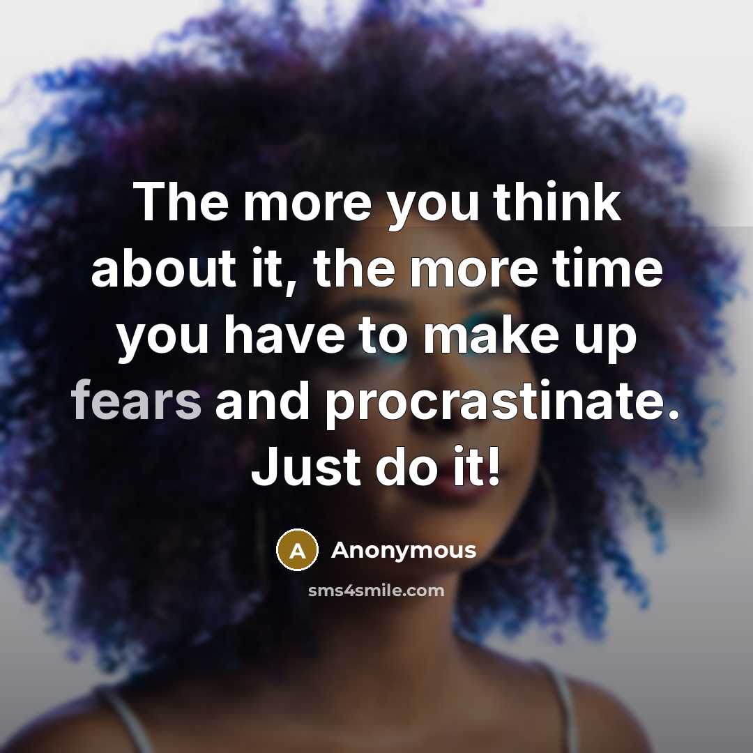 “The more you think about it, the more time you have to make up fears and procrastinate. Just do it!” quote by Anonymous