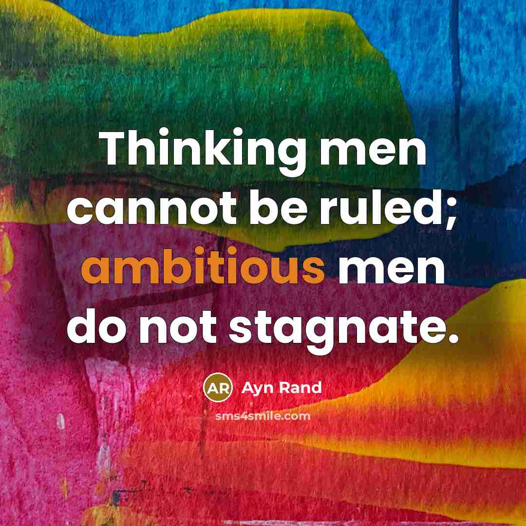 “Thinking men cannot be ruled; ambitious men do not stagnate.” quote by Ayn Rand