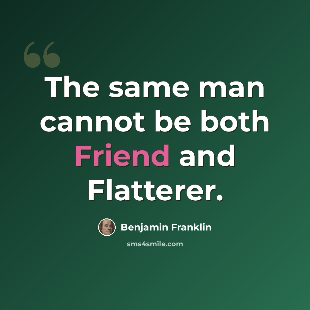 “The same man cannot be both Friend and Flatterer.” quote by Benjamin Franklin