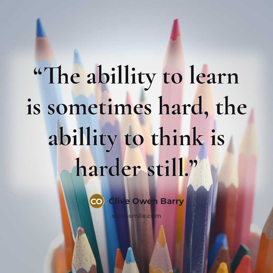 “The abillity to learn is sometimes hard, the abillity to think is harder still.” quote by Clive Owen Barry