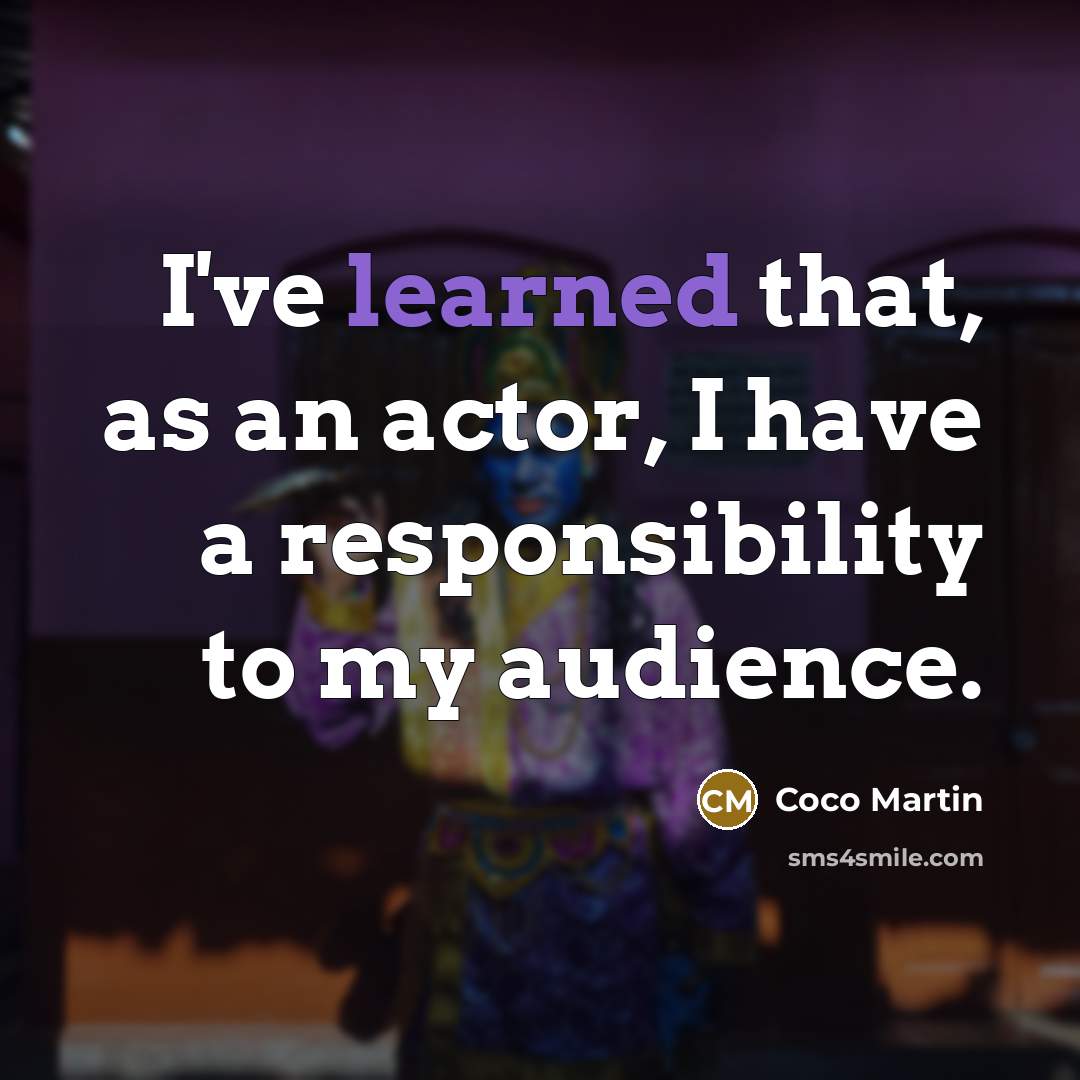 “I've learned that, as an actor, I have a responsibility to my audience.” quote by Coco Martin