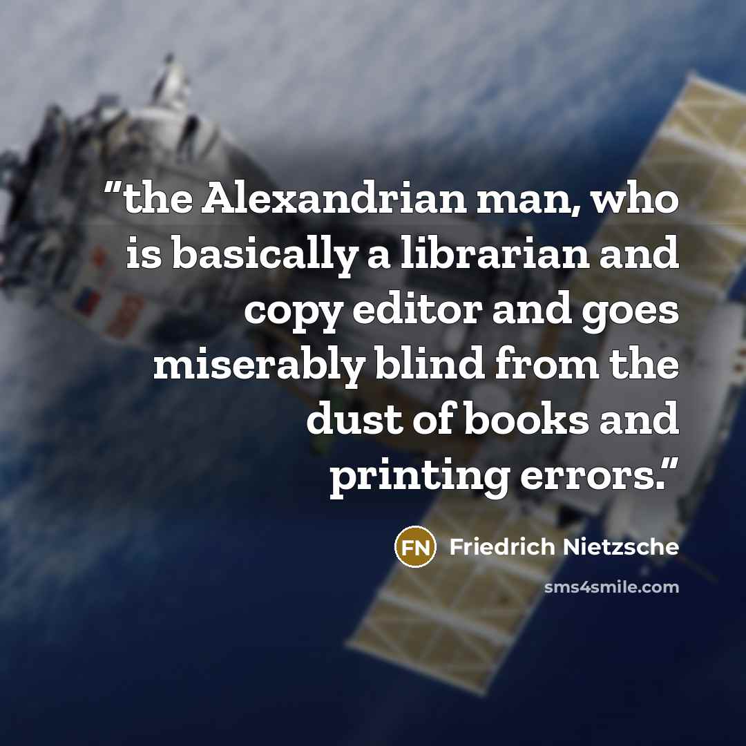 “the Alexandrian man, who is basically a librarian and copy editor and goes miserably blind from the dust of books and printing errors.” quote by Friedrich Nietzsche