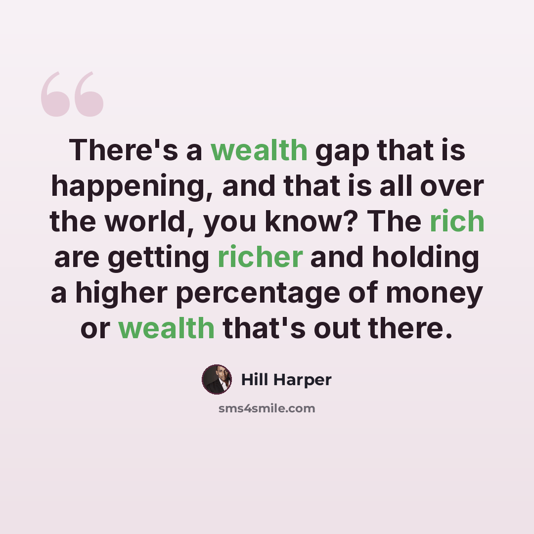 “There's a wealth gap that is happening, and that is all over the world, you know? The rich are getting richer and holding a higher percentage of money or wealth that's out there.” quote by Hill Harper