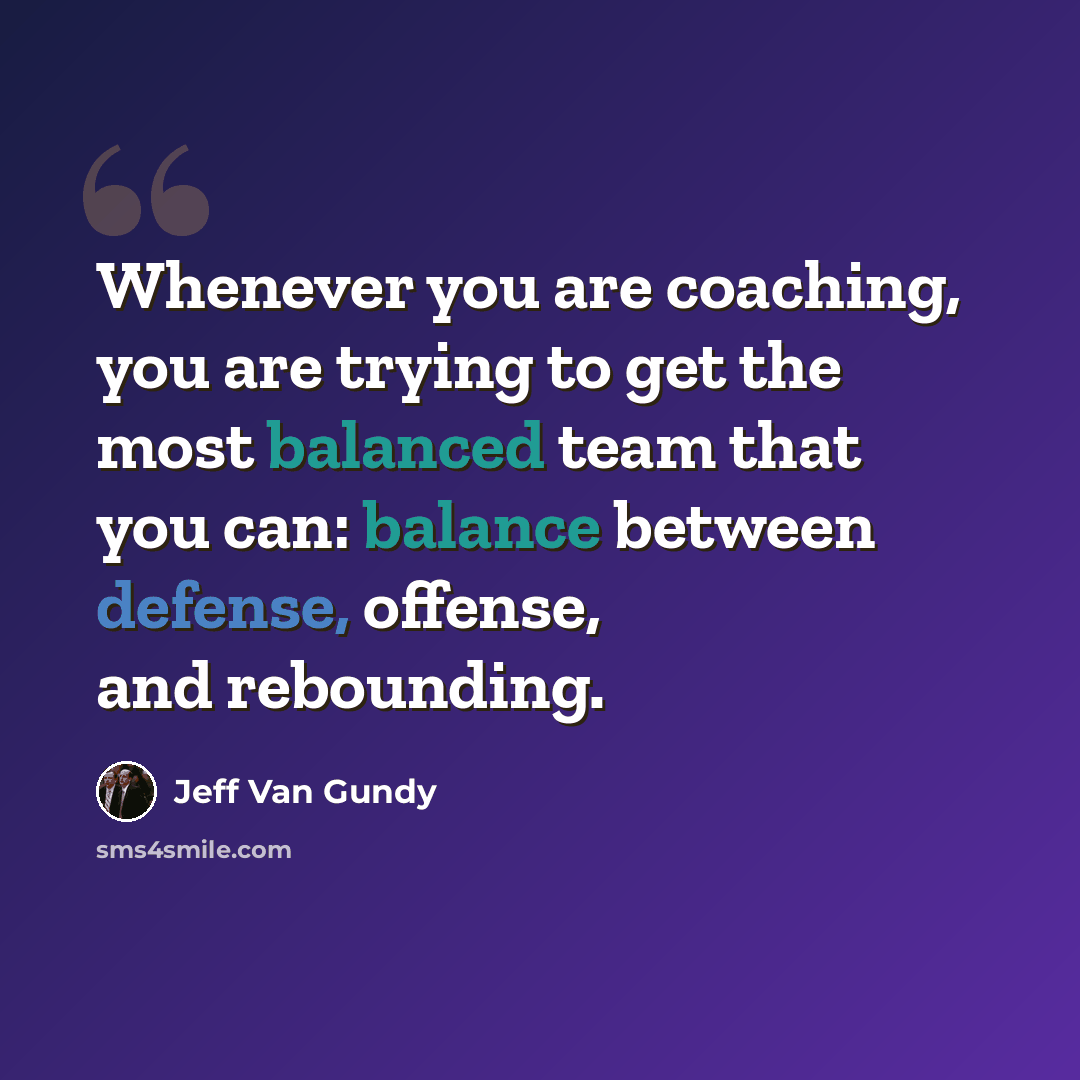 “Whenever you are coaching, you are trying to get the most balanced team that you can: balance between defense, offense, and rebounding.” quote by Jeff Van Gundy