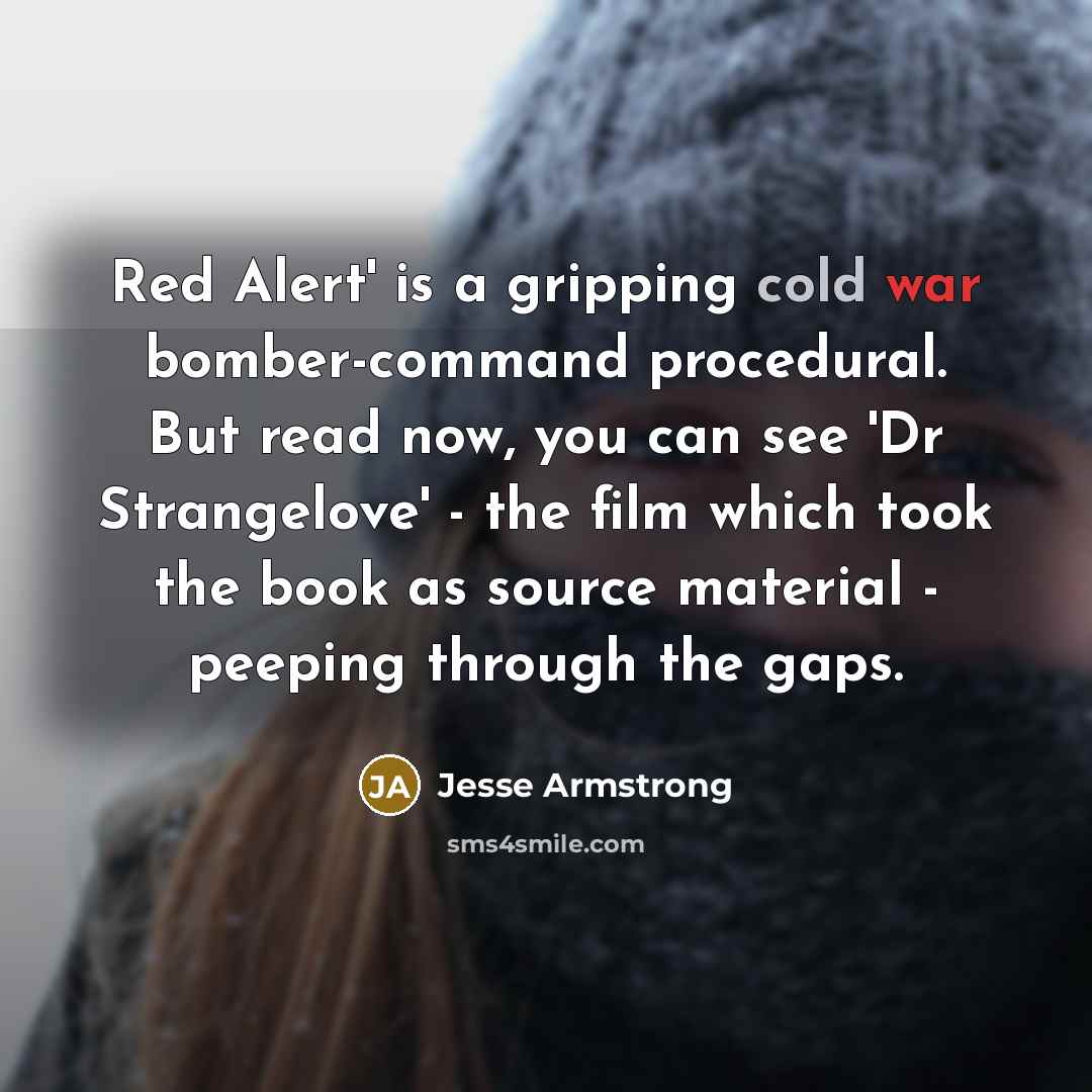 “Red Alert' is a gripping cold war bomber-command procedural. But read now, you can see 'Dr Strangelove' - the film which took the book as source material - peeping through the gaps.” quote by Jesse Armstrong