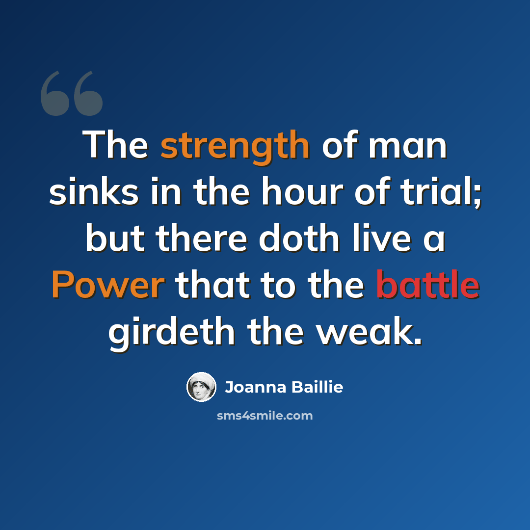 “The strength of man sinks in the hour of trial; but there doth live a Power that to the battle girdeth the weak.” quote by Joanna Baillie