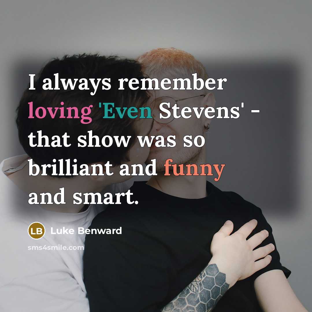 “I always remember loving 'Even Stevens' - that show was so brilliant and funny and smart.” quote by Luke Benward